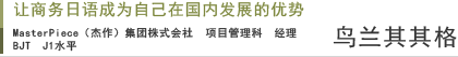 让商务日语成为自己在国内发展的优势 MasterPiece（杰作）集团株式会社 项目管理科　经理 鸟兰其其格