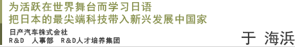 为活跃在世界舞台而学习日语  把日本的最尖端科技带入新兴发展中国家  日产汽车株式会社 R＆D　人事部　R＆D人才培养集团　　于海浜先生